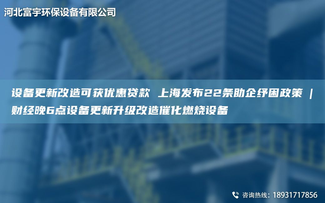 設(shè)備更新改造可獲優(yōu)惠貸款 SH發(fā)布22條助企紓困政策?|?財經(jīng)晚6點設(shè)備更新升級改造催化燃燒設(shè)備