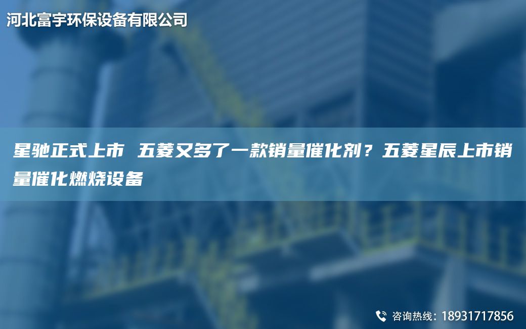 星馳正式上市 五菱又多了一款銷量催化劑？五菱星辰上市銷量催化燃燒設(shè)備