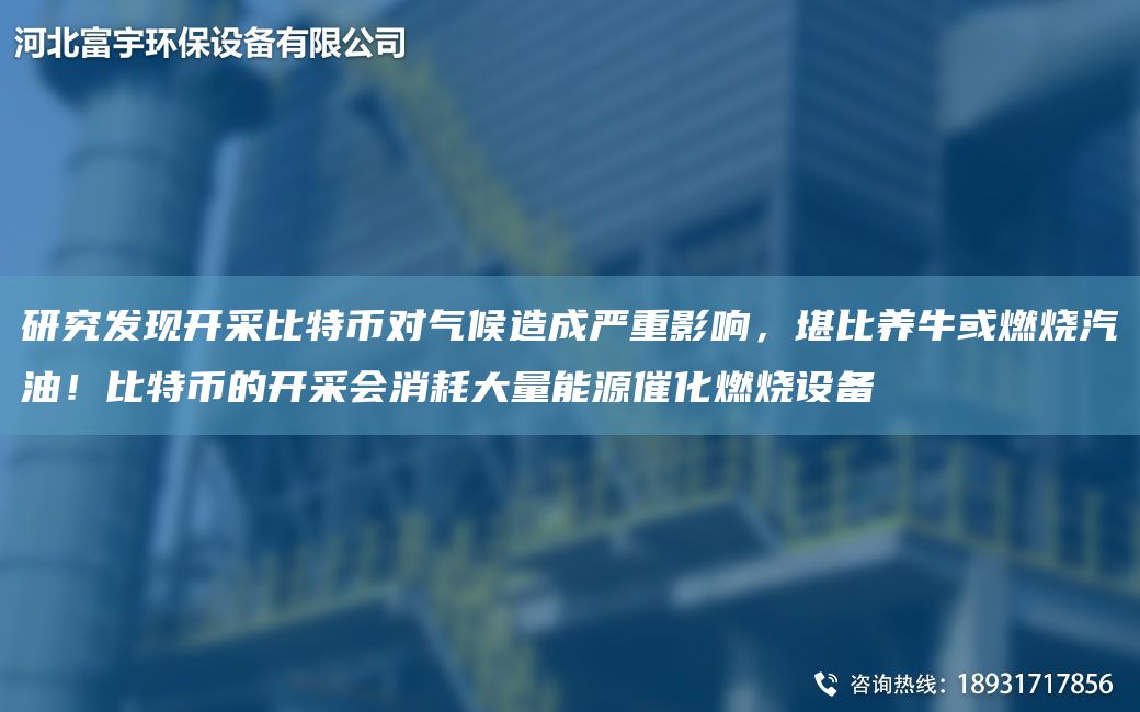研究發(fā)現(xiàn)開采比特幣對(duì)氣候造成嚴(yán)重影響，堪比養(yǎng)牛或燃燒汽油！比特幣的開采會(huì)消耗大量能源催化燃燒設(shè)備