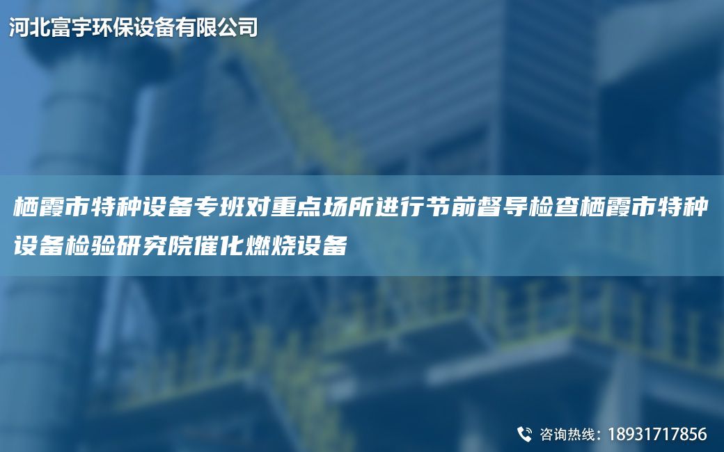 棲霞市特種設(shè)備專班對(duì)重點(diǎn)場(chǎng)所進(jìn)行節(jié)前督導(dǎo)檢查棲霞市特種設(shè)備檢驗(yàn)研究院催化燃燒設(shè)備