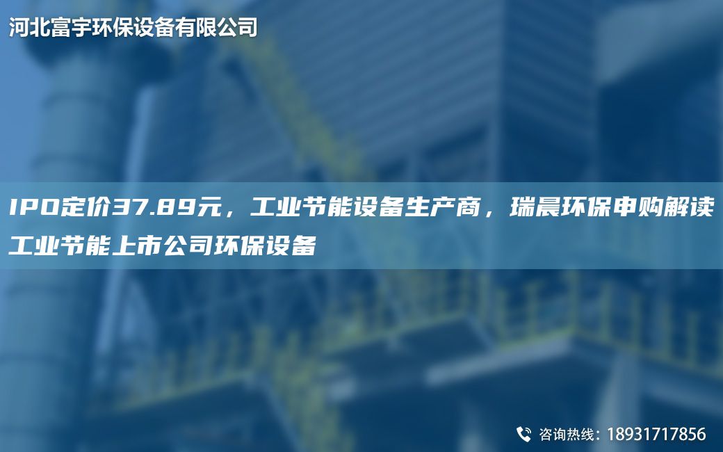IPO定價(jià)37.89元，工業(yè)節(jié)能設(shè)備生產(chǎn)商，瑞晨環(huán)保申購(gòu)解讀工業(yè)節(jié)能上市公司環(huán)保設(shè)備