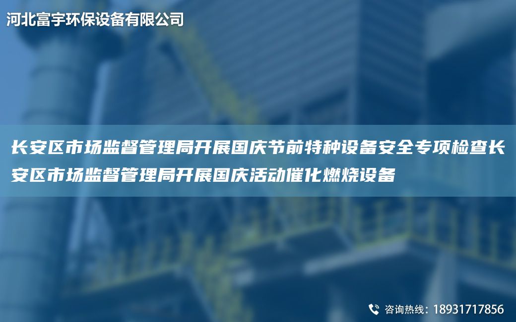 長(zhǎng)安區(qū)市場(chǎng)監(jiān)督管理JY開(kāi)展G慶節(jié)前特種設(shè)備安全專項(xiàng)檢查長(zhǎng)安區(qū)市場(chǎng)監(jiān)督管理JY開(kāi)展G慶活動(dòng)催化燃燒設(shè)備