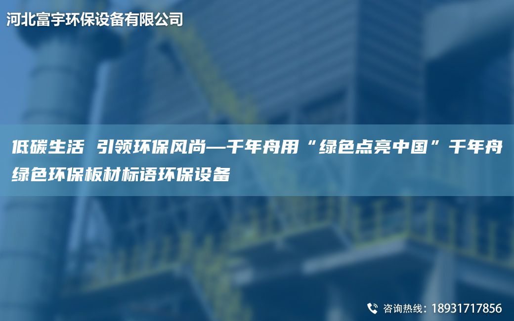 低碳生活 引領(lǐng)環(huán)保風(fēng)尚—千NA舟用“綠色點(diǎn)亮中G”千NA舟綠色環(huán)保板材標(biāo)語(yǔ)環(huán)保設(shè)備