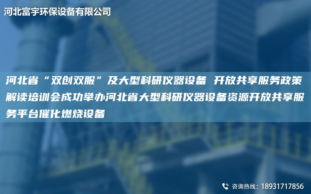 河北省“雙創(chuàng)雙服”及大型科研儀器設(shè)備 開(kāi)放共享服務(wù)政策解讀培訓(xùn)會(huì)成功舉辦河北省大型科研儀器設(shè)備資源開(kāi)放共享服務(wù)平TA-I催化燃燒設(shè)備