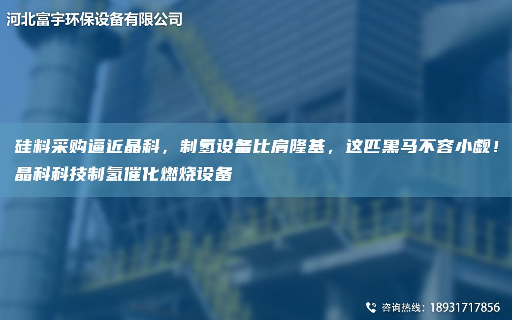 硅料采購(gòu)逼近晶科，制氫設(shè)備比肩隆基，這匹黑馬不容小覷！晶科科技制氫催化燃燒設(shè)備