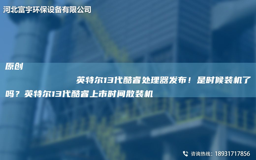 原創(chuàng)
            英特爾13代酷睿處理器發(fā)布！是時(shí)候裝機(jī)了嗎？英特爾13代酷睿上市時(shí)間散裝機(jī)