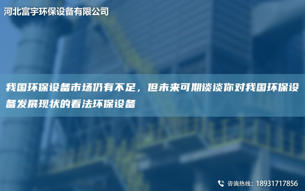 我G環(huán)保設(shè)備市場(chǎng)仍有不足，但未來可期談?wù)勀銓?duì)我G環(huán)保設(shè)備發(fā)展現(xiàn)狀的看法環(huán)保設(shè)備