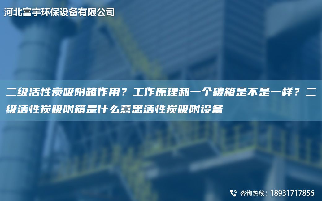 二級(jí)活性炭吸附箱作用？工作原理和一個(gè)碳箱是不是一樣？二級(jí)活性炭吸附箱是什么意思活性炭吸附設(shè)備