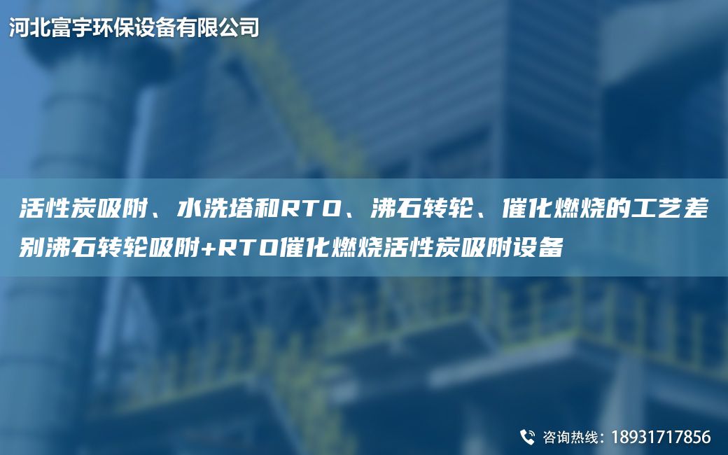 活性炭吸附、水洗塔和RTO、沸石轉(zhuǎn)輪、催化燃燒的工藝差別沸石轉(zhuǎn)輪吸附+RTO催化燃燒活性炭吸附設(shè)備