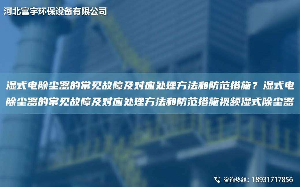 濕式電除塵器的常見故障及對應(yīng)處理方法和防范措施？濕式電除塵器的常見故障及對應(yīng)處理方法和防范措施視頻濕式除塵器