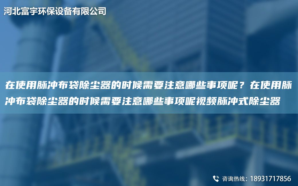 在使用脈沖布袋除塵器的時候需要注意哪些事項呢？在使用脈沖布袋除塵器的時候需要注意哪些事項呢視頻脈沖式除塵器