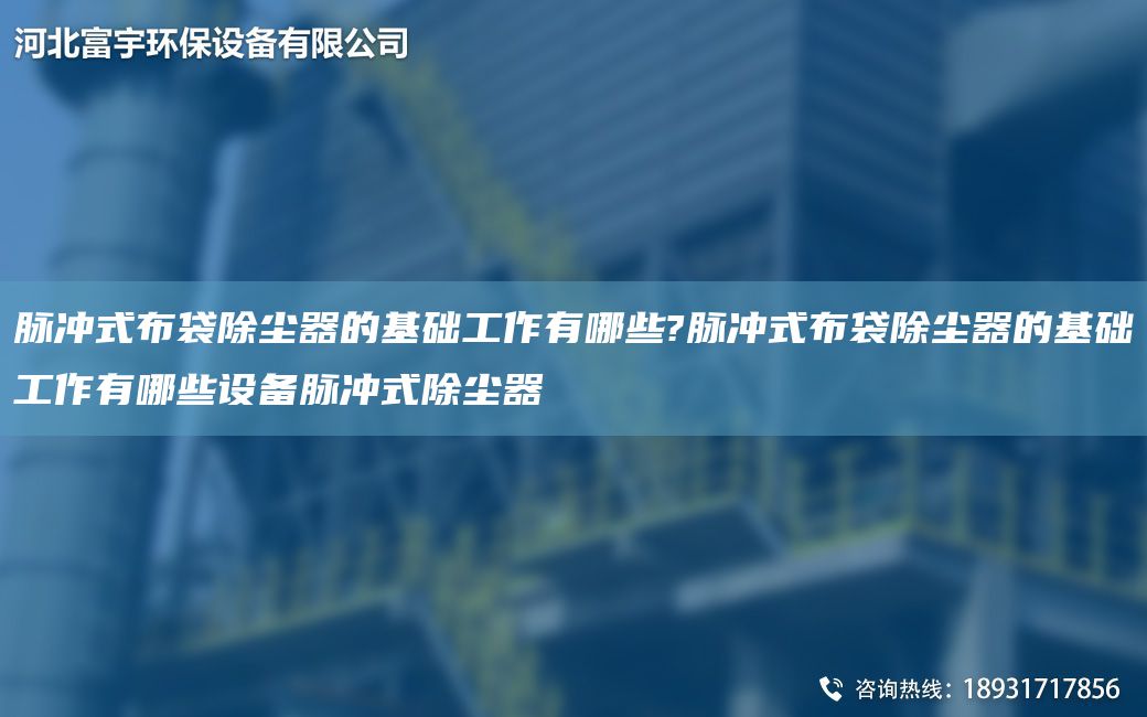 脈沖式布袋除塵器的基礎(chǔ)工作有哪些?脈沖式布袋除塵器的基礎(chǔ)工作有哪些設(shè)備脈沖式除塵器