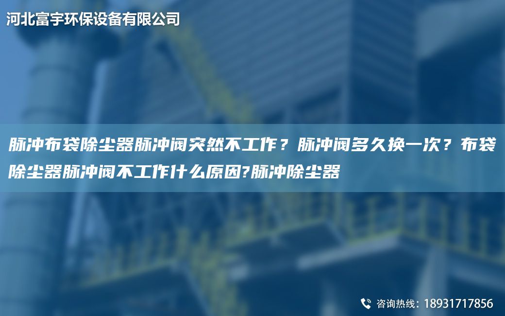 脈沖布袋除塵器脈沖閥突然不工作？脈沖閥多久換一次？布袋除塵器脈沖閥不工作什么原因?脈沖除塵器