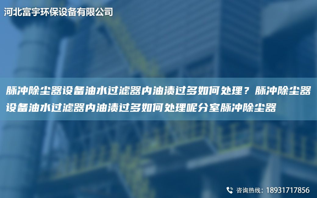 脈沖除塵器設(shè)備油水過濾器內(nèi)油漬過多如何處理？脈沖除塵器設(shè)備油水過濾器內(nèi)油漬過多如何處理呢分室脈沖除塵器