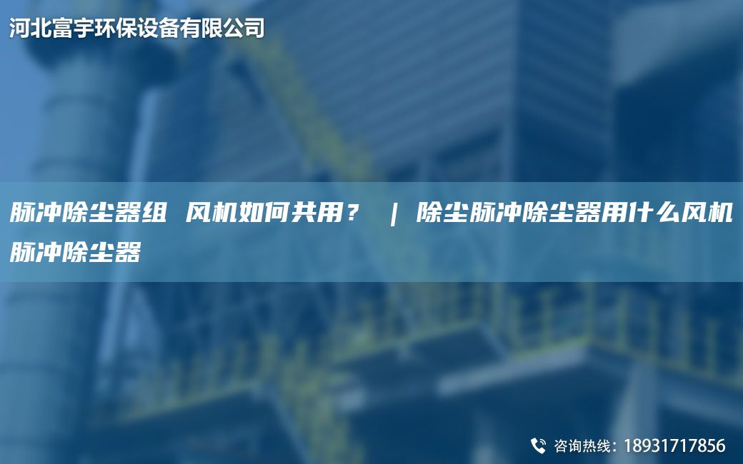 脈沖除塵器組 風(fēng)機(jī)如何共用？ | 除塵脈沖除塵器用什么風(fēng)機(jī)脈沖除塵器