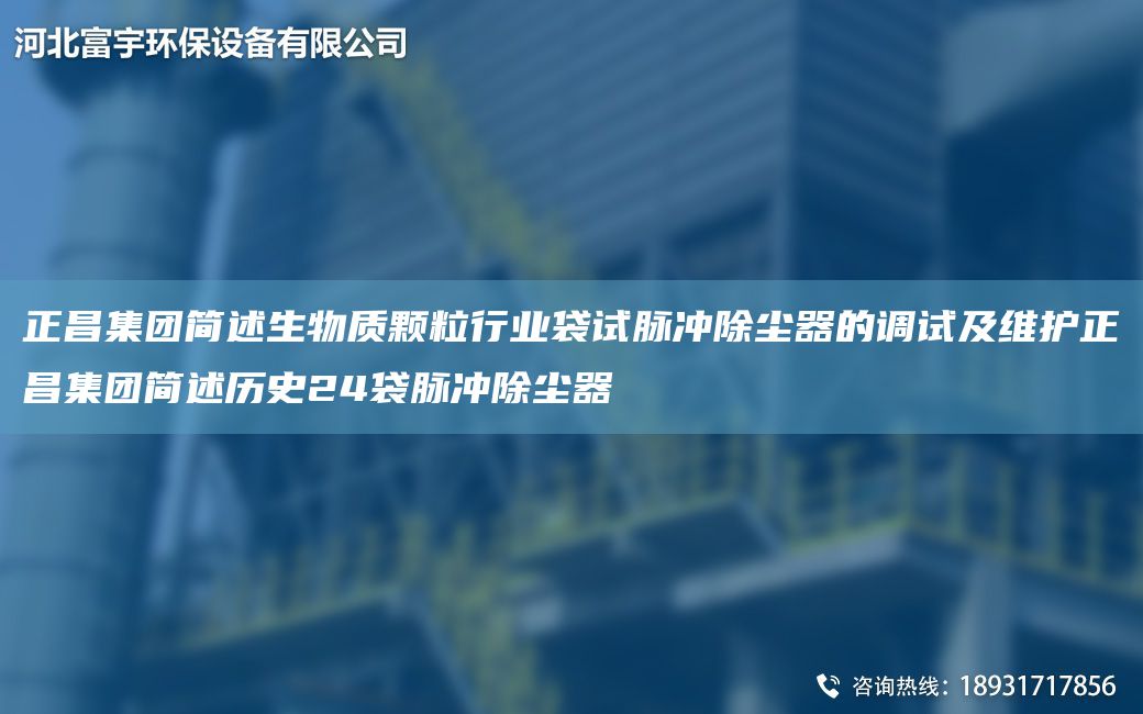 正昌集團(tuán)簡(jiǎn)述生物質(zhì)顆粒行業(yè)袋試脈沖除塵器的調(diào)試及維護(hù)正昌集團(tuán)簡(jiǎn)述歷史24袋脈沖除塵器