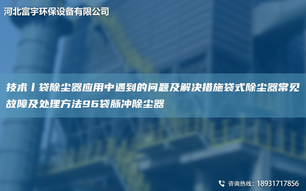 技術(shù)丨袋除塵器應(yīng)用中遇到的問題及解決措施袋式除塵器常見故障及處理方法96袋脈沖除塵器