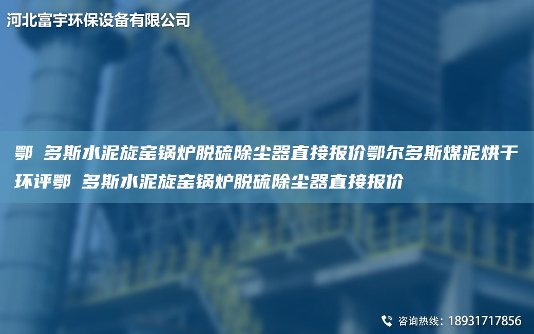 鄂尓多斯水泥旋窯鍋爐脫硫除塵器直接報價鄂爾多斯煤泥烘干環(huán)評鄂尓多斯水泥旋窯鍋爐脫硫除塵器直接報價