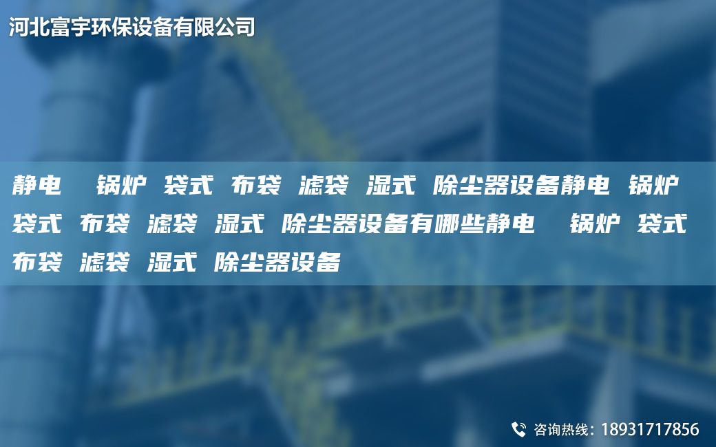 靜電  鍋爐 袋式 布袋 濾袋 濕式 除塵器設(shè)備靜電 鍋爐 袋式 布袋 濾袋 濕式 除塵器設(shè)備有哪些靜電  鍋爐 袋式 布袋 濾袋 濕式 除塵器設(shè)備