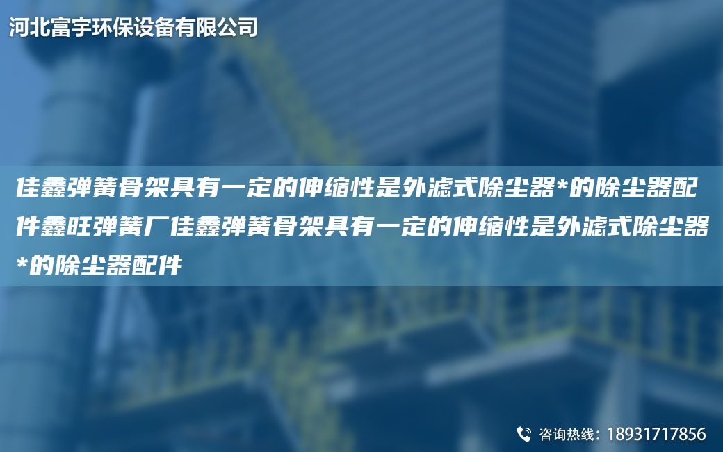 佳鑫彈簧骨架具有一定的伸縮性是外濾式除塵器*的除塵器配件鑫旺彈簧廠佳鑫彈簧骨架具有一定的伸縮性是外濾式除塵器*的除塵器配件