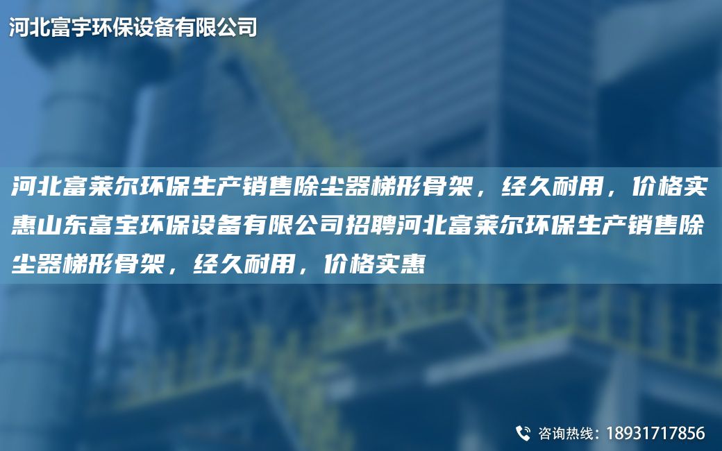 河北富萊爾環(huán)保生產(chǎn)銷售除塵器梯形骨架，經(jīng)久耐用，價格實惠山東富寶環(huán)保設(shè)備有限公司招聘河北富萊爾環(huán)保生產(chǎn)銷售除塵器梯形骨架，經(jīng)久耐用，價格實惠