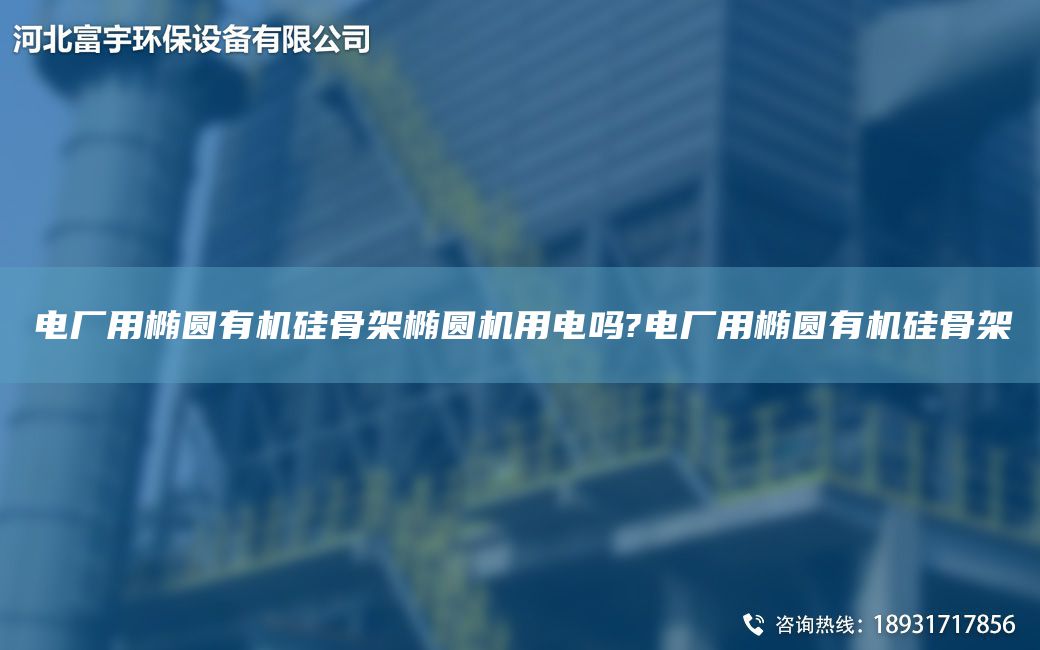 電廠用橢圓有機(jī)硅骨架橢圓機(jī)用電嗎?電廠用橢圓有機(jī)硅骨架