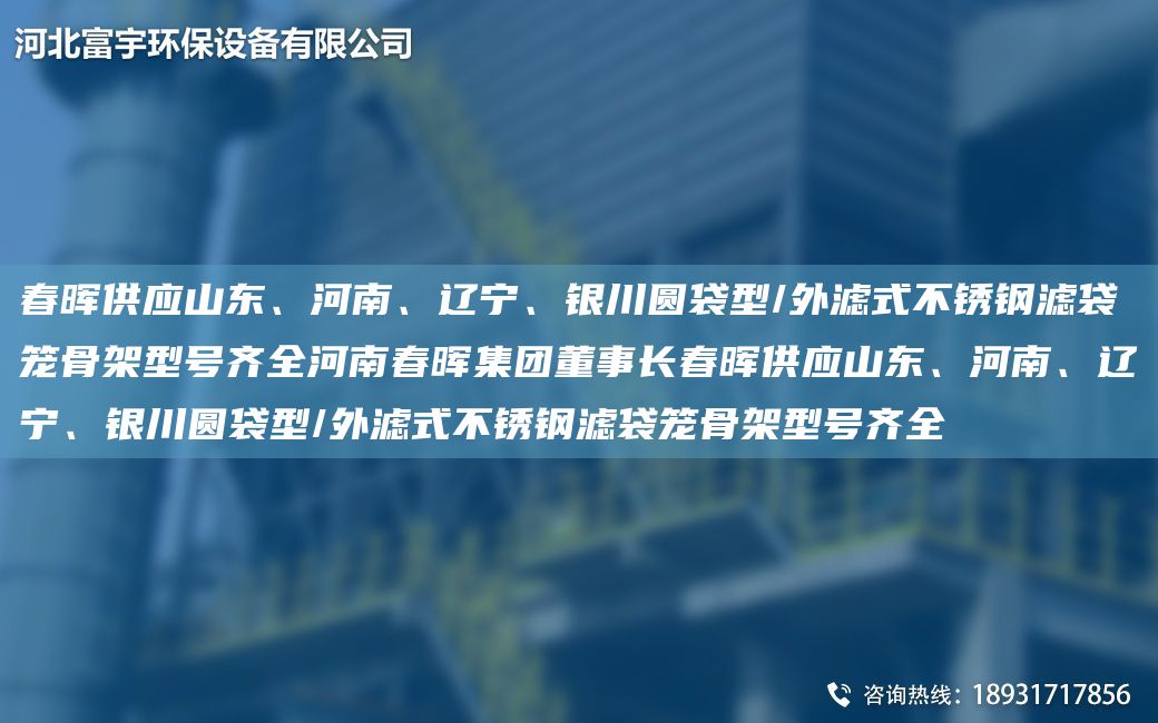 富宇供應(yīng)山東、河南、遼寧、銀川圓袋型/外濾式不銹鋼濾袋籠骨架型號齊全河南富宇集團(tuán)董事長富宇供應(yīng)山東、河南、遼寧、銀川圓袋型/外濾式不銹鋼濾袋籠骨架型號齊全