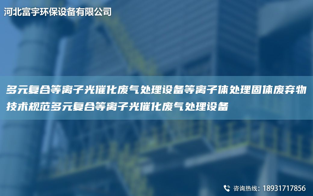 多元復(fù)合等離子光催化廢氣處理設(shè)備等離子體處理固體廢棄物技術(shù)規(guī)范多元復(fù)合等離子光催化廢氣處理設(shè)備