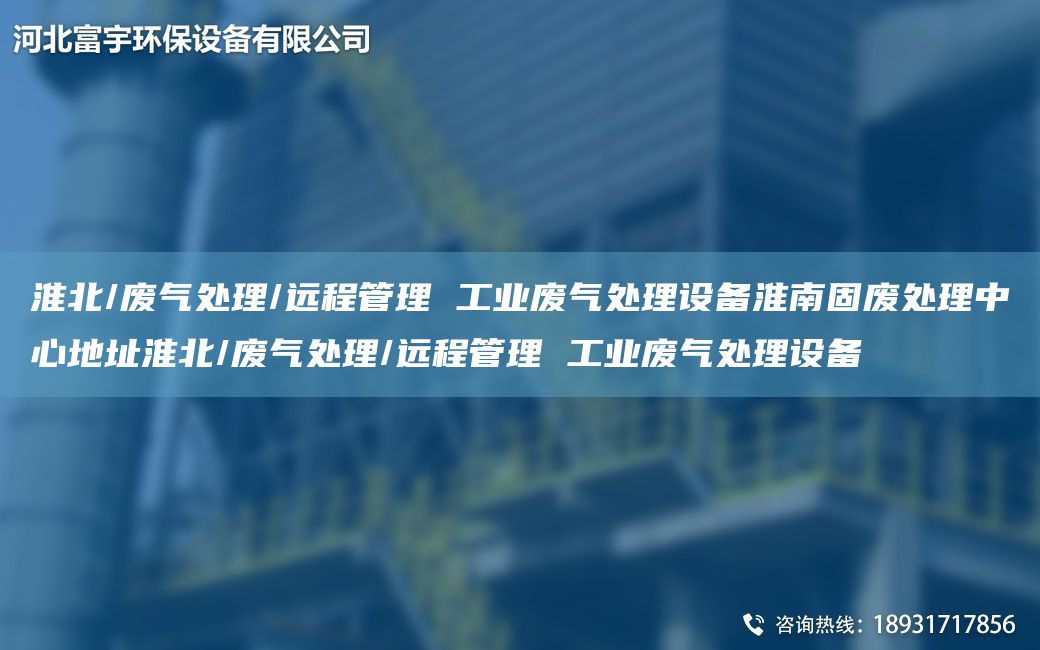 淮北/廢氣處理/遠(yuǎn)程管理 工業(yè)廢氣處理設(shè)備淮南固廢處理中心地址淮北/廢氣處理/遠(yuǎn)程管理 工業(yè)廢氣處理設(shè)備