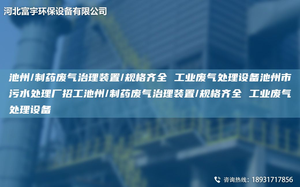池州/制藥廢氣治理裝置/規(guī)格齊全 工業(yè)廢氣處理設(shè)備池州市污水處理廠招工池州/制藥廢氣治理裝置/規(guī)格齊全 工業(yè)廢氣處理設(shè)備