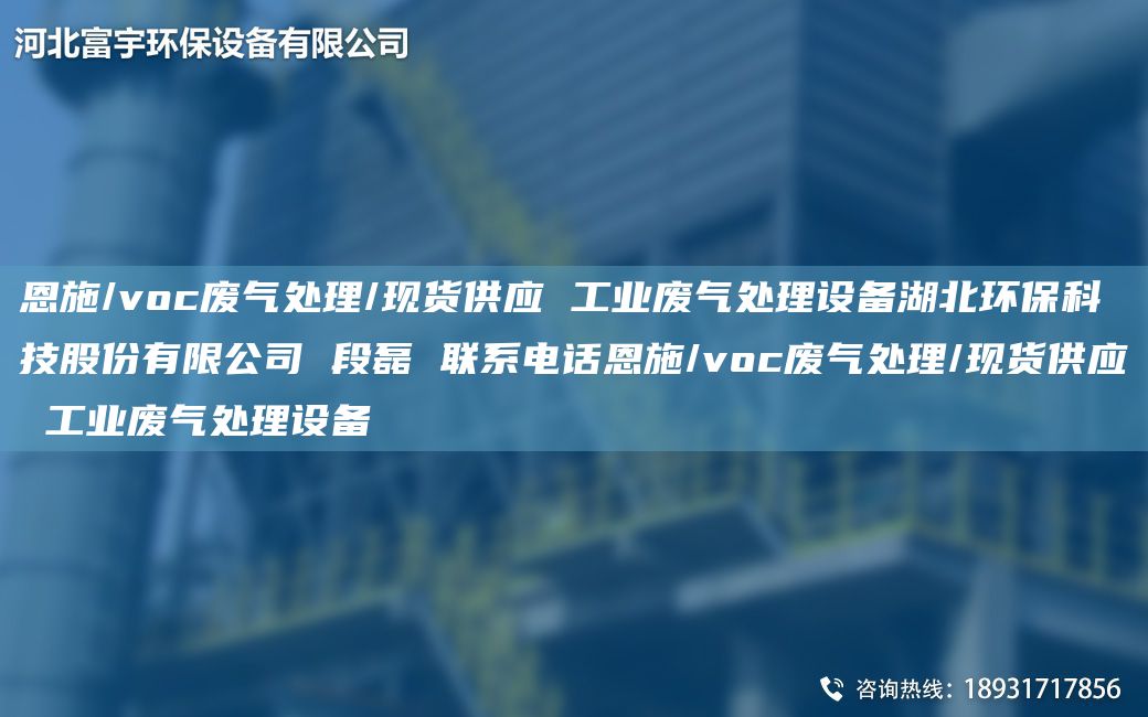 恩施/voc廢氣處理/現(xiàn)貨供應(yīng) 工業(yè)廢氣處理設(shè)備湖北環(huán)?？萍脊煞萦邢薰?段磊 聯(lián)系電話恩施/voc廢氣處理/現(xiàn)貨供應(yīng) 工業(yè)廢氣處理設(shè)備