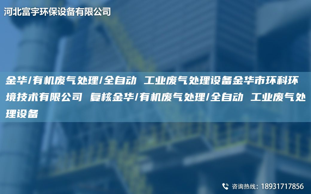 金華/有機(jī)廢氣處理/全自動(dòng) 工業(yè)廢氣處理設(shè)備金華市環(huán)科環(huán)境技術(shù)有限公司 復(fù)核金華/有機(jī)廢氣處理/全自動(dòng) 工業(yè)廢氣處理設(shè)備