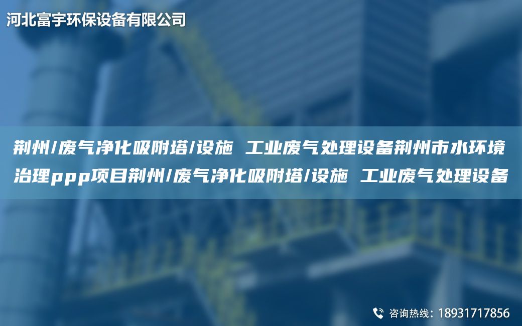 荊州/廢氣凈化吸附塔/設(shè)施 工業(yè)廢氣處理設(shè)備荊州市水環(huán)境治理ppp項(xiàng)目荊州/廢氣凈化吸附塔/設(shè)施 工業(yè)廢氣處理設(shè)備
