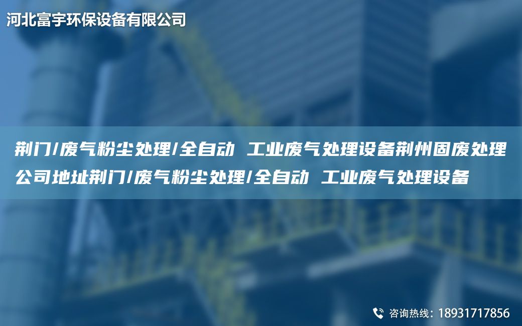 荊門/廢氣粉塵處理/全自動 工業(yè)廢氣處理設(shè)備荊州固廢處理公司地址荊門/廢氣粉塵處理/全自動 工業(yè)廢氣處理設(shè)備