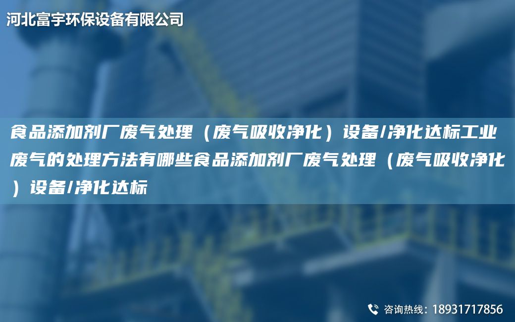 食品添加劑廠廢氣處理（廢氣吸收凈化）設(shè)備/凈化達(dá)標(biāo)工業(yè)廢氣的處理方法有哪些食品添加劑廠廢氣處理（廢氣吸收凈化）設(shè)備/凈化達(dá)標(biāo)