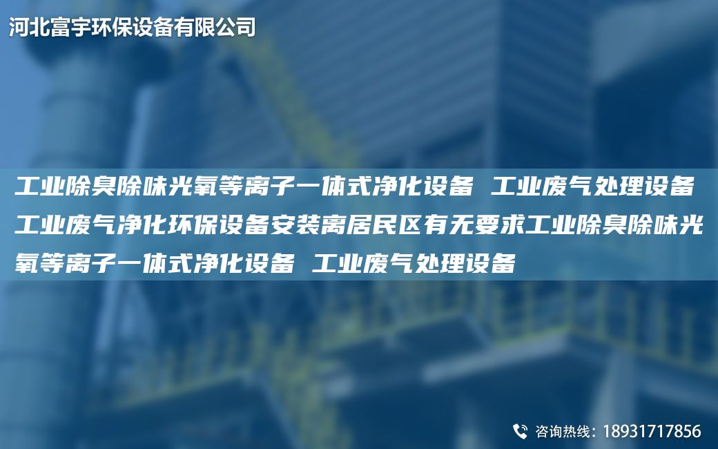 工業(yè)除臭除味光氧等離子一體式凈化設(shè)備 工業(yè)廢氣處理設(shè)備工業(yè)廢氣凈化環(huán)保設(shè)備安裝離居民區(qū)有無(wú)要求工業(yè)除臭除味光氧等離子一體式凈化設(shè)備 工業(yè)廢氣處理設(shè)備