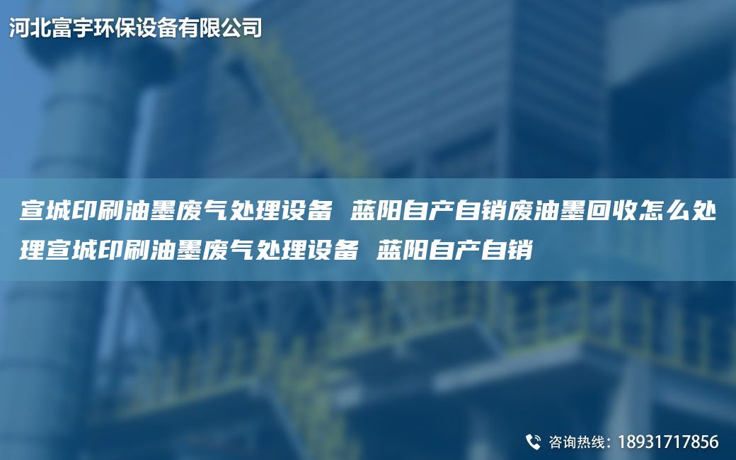 宣城印刷油墨廢氣處理設(shè)備 藍(lán)陽自產(chǎn)自銷廢油墨回收怎么處理宣城印刷油墨廢氣處理設(shè)備 藍(lán)陽自產(chǎn)自銷