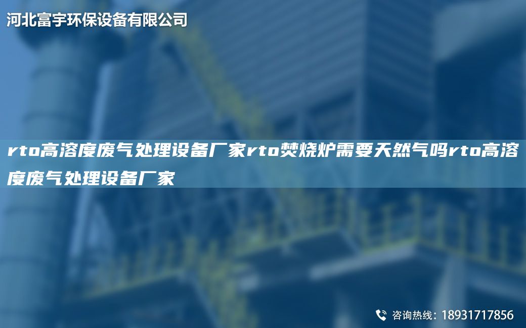 rto高溶度廢氣處理設(shè)備廠家rto焚燒爐需要天然氣嗎rto高溶度廢氣處理設(shè)備廠家