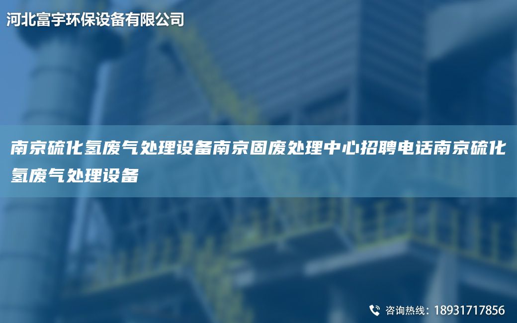 南京硫化氫廢氣處理設(shè)備南京固廢處理中心招聘電話南京硫化氫廢氣處理設(shè)備