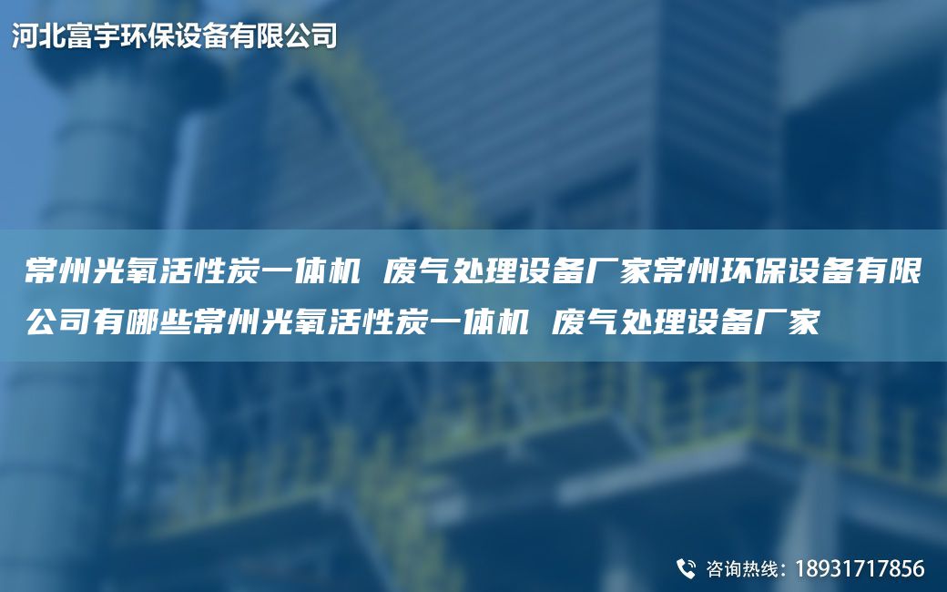 常州光氧活性炭一體機(jī) 廢氣處理設(shè)備廠家常州環(huán)保設(shè)備有限公司有哪些常州光氧活性炭一體機(jī) 廢氣處理設(shè)備廠家