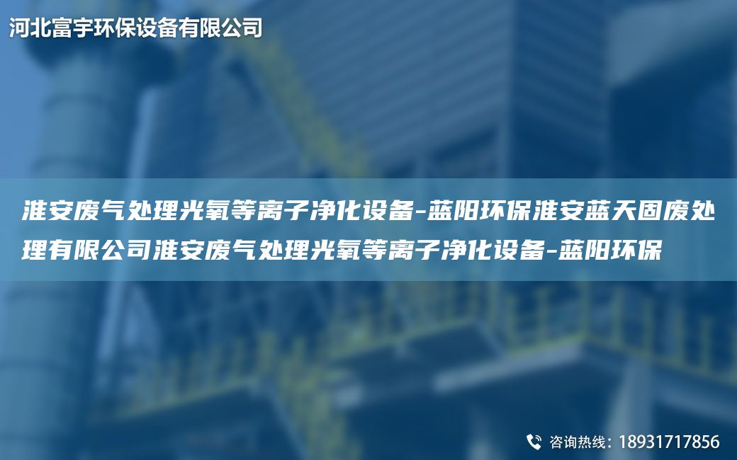 淮安廢氣處理光氧等離子凈化設備-藍陽環(huán)?；窗菜{天固廢處理有限公司淮安廢氣處理光氧等離子凈化設備-藍陽環(huán)保