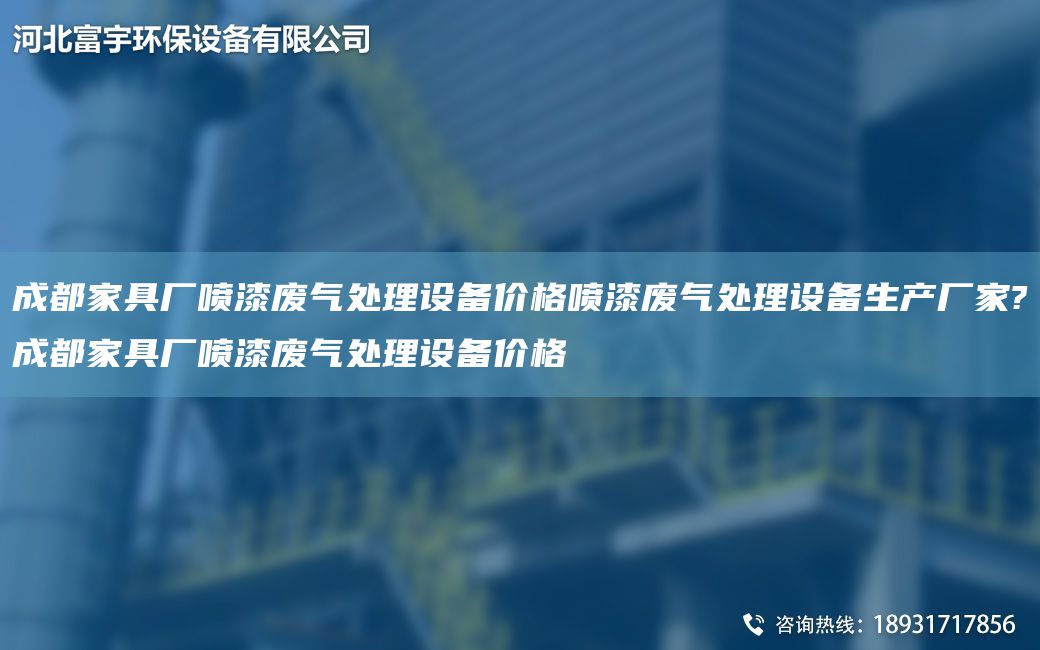 成都家具廠噴漆廢氣處理設(shè)備價(jià)格噴漆廢氣處理設(shè)備生產(chǎn)廠家?成都家具廠噴漆廢氣處理設(shè)備價(jià)格