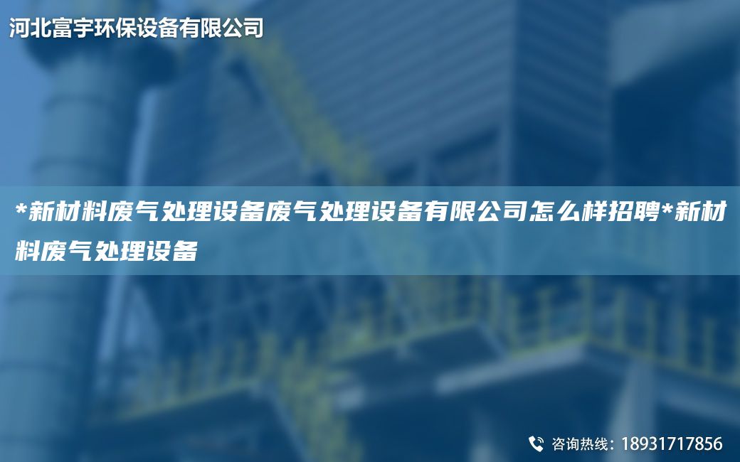 *新材料廢氣處理設(shè)備廢氣處理設(shè)備有限公司怎么樣招聘*新材料廢氣處理設(shè)備