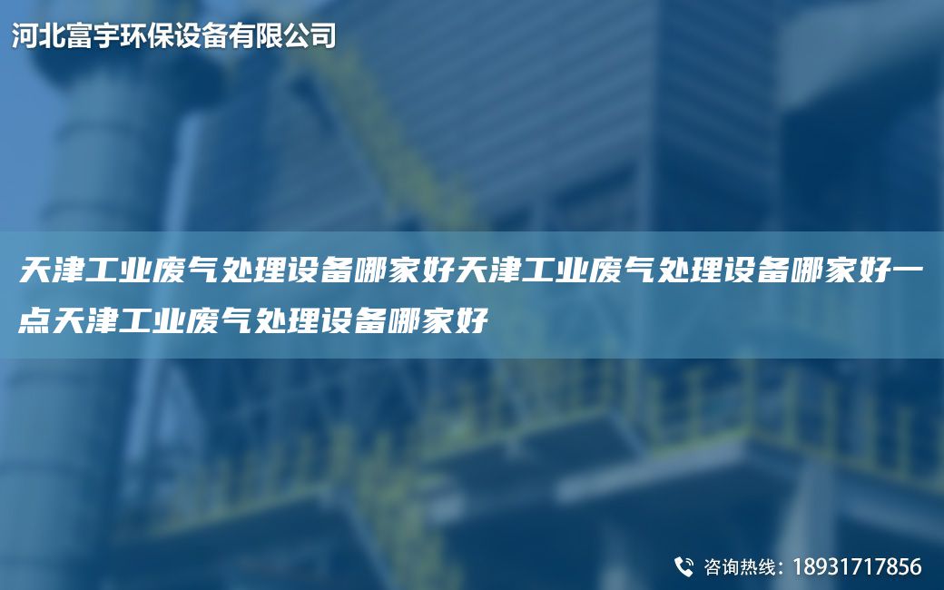 天津工業(yè)廢氣處理設(shè)備哪家好天津工業(yè)廢氣處理設(shè)備哪家好一點(diǎn)天津工業(yè)廢氣處理設(shè)備哪家好