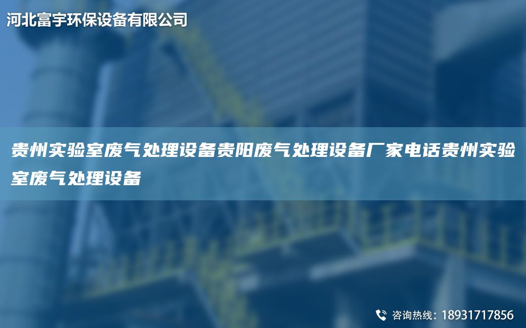 貴州實(shí)驗(yàn)室廢氣處理設(shè)備貴陽(yáng)廢氣處理設(shè)備廠家電話貴州實(shí)驗(yàn)室廢氣處理設(shè)備