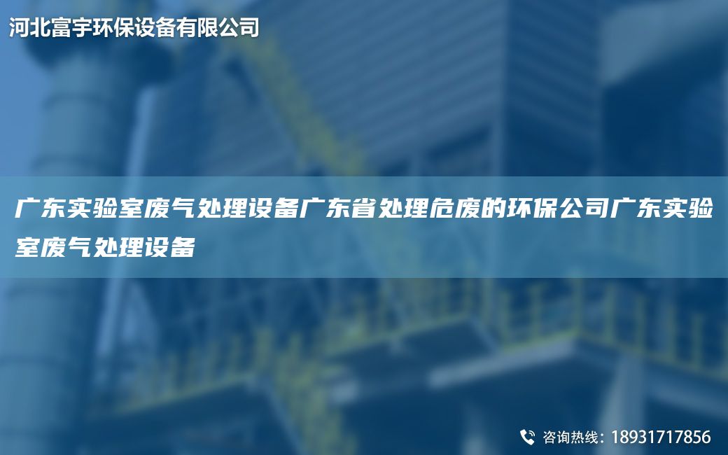廣東實驗室廢氣處理設(shè)備廣東省處理危廢的環(huán)保公司廣東實驗室廢氣處理設(shè)備