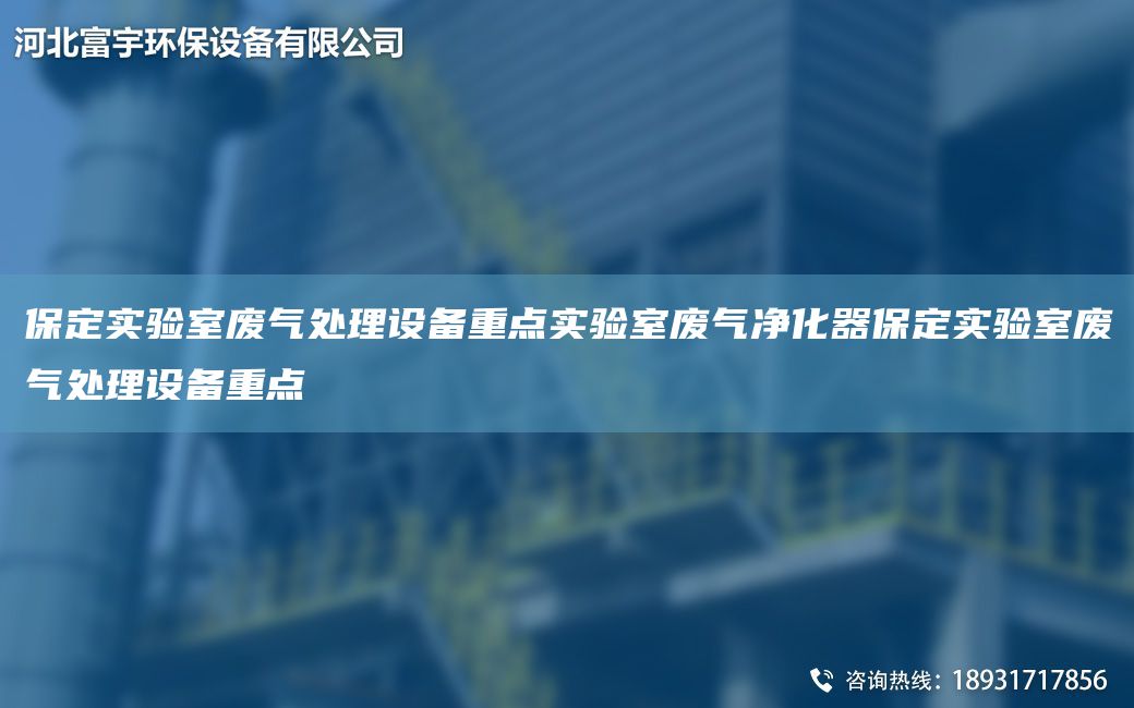 保定實(shí)驗(yàn)室廢氣處理設(shè)備重點(diǎn)實(shí)驗(yàn)室廢氣凈化器保定實(shí)驗(yàn)室廢氣處理設(shè)備重點(diǎn)