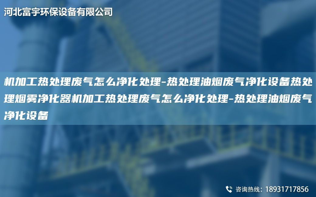 機(jī)加工熱處理廢氣怎么凈化處理-熱處理油煙廢氣凈化設(shè)備熱處理煙霧凈化器機(jī)加工熱處理廢氣怎么凈化處理-熱處理油煙廢氣凈化設(shè)備