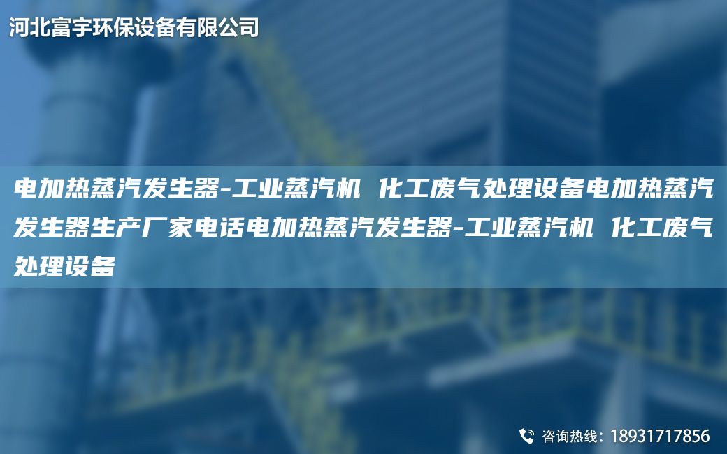 電加熱蒸汽發(fā)生器-工業(yè)蒸汽機(jī) 化工廢氣處理設(shè)備電加熱蒸汽發(fā)生器生產(chǎn)廠家電話電加熱蒸汽發(fā)生器-工業(yè)蒸汽機(jī) 化工廢氣處理設(shè)備