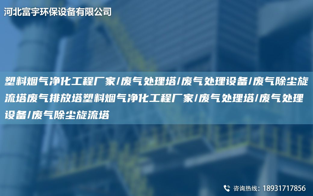 塑料煙氣凈化工程廠家/廢氣處理塔/廢氣處理設(shè)備/廢氣除塵旋流塔廢氣排放塔塑料煙氣凈化工程廠家/廢氣處理塔/廢氣處理設(shè)備/廢氣除塵旋流塔